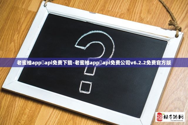 老蜜柚app汅api免费下载-老蜜柚app汅api免费公司v6.2.2免费官方版